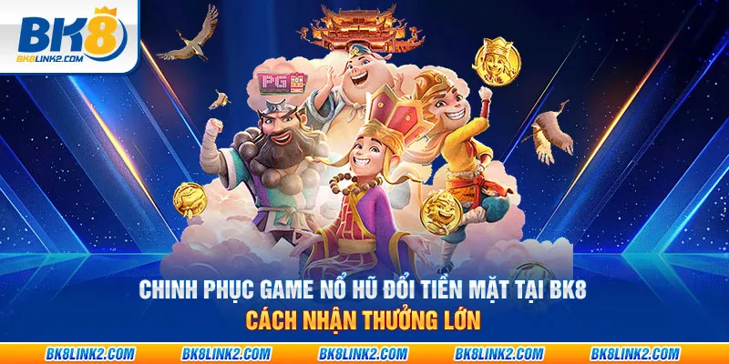 Chinh phục game nổ hũ đổi tiền mặt tại BK8 – Cách nhận thưởng lớn