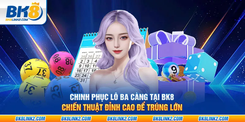 Chinh phục lô ba càng tại BK8 - Chiến thuật đỉnh cao để trúng lớn