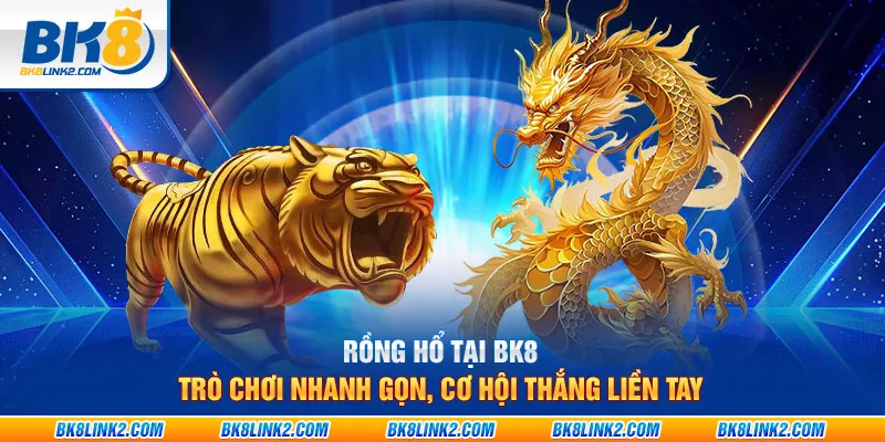 Rồng Hổ tại BK8: Trò chơi nhanh gọn, cơ hội thắng liền tay